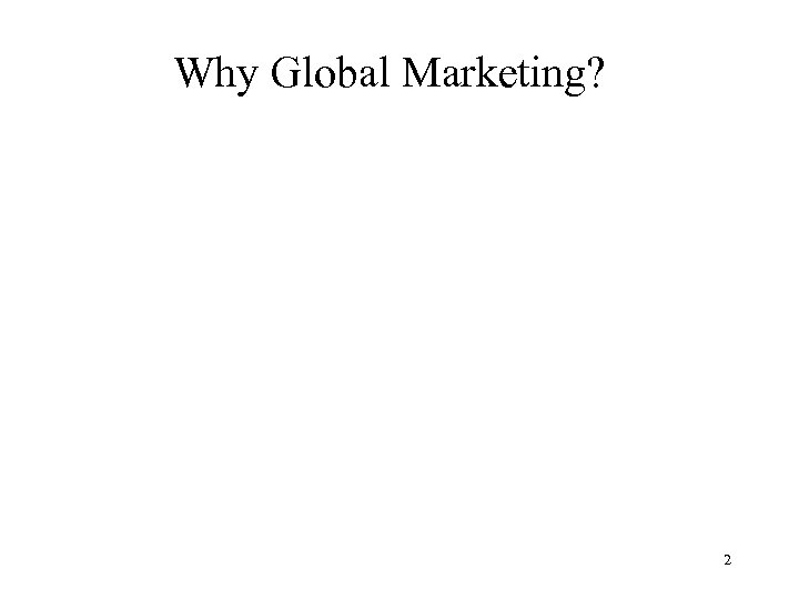 Why Global Marketing? Blaise E. Bergiel 2 