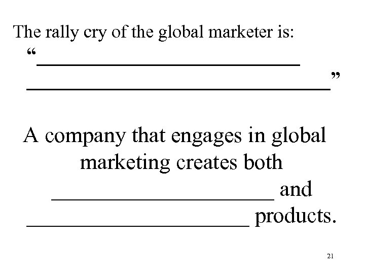 The rally cry of the global marketer is: “_______________” A company that engages in