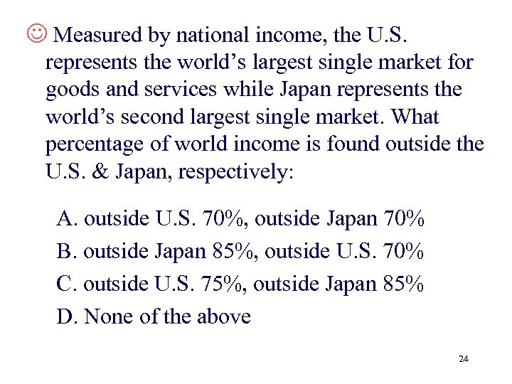 J Measured by national income, the U. S. represents the world’s largest single market