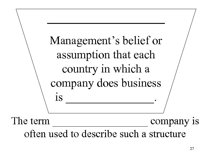 __________ Management’s belief or assumption that each country in which a company does business