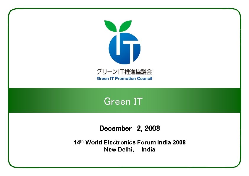 Green IT December　2, 2008 14 th World Electronics Forum India 2008 New Delhi, 　
