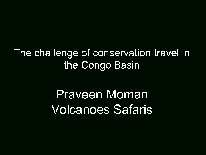 The challenge of conservation travel in the Congo Basin Praveen Moman Volcanoes Safaris 