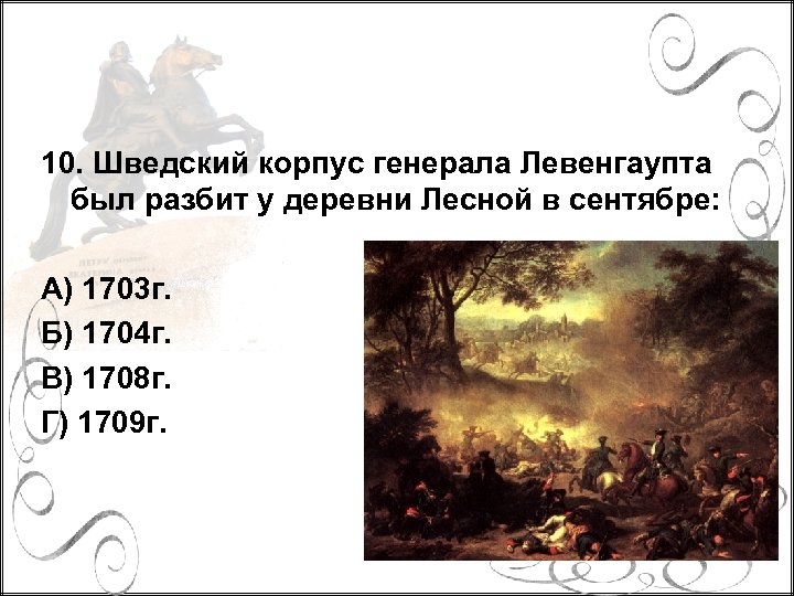 10. Шведский корпус генерала Левенгаупта был разбит у деревни Лесной в сентябре: А) 1703