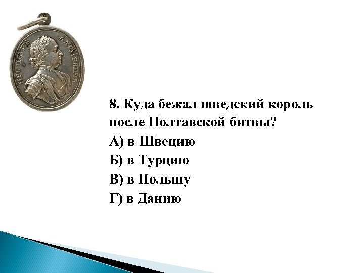 8. Куда бежал шведский король после Полтавской битвы? А) в Швецию Б) в Турцию