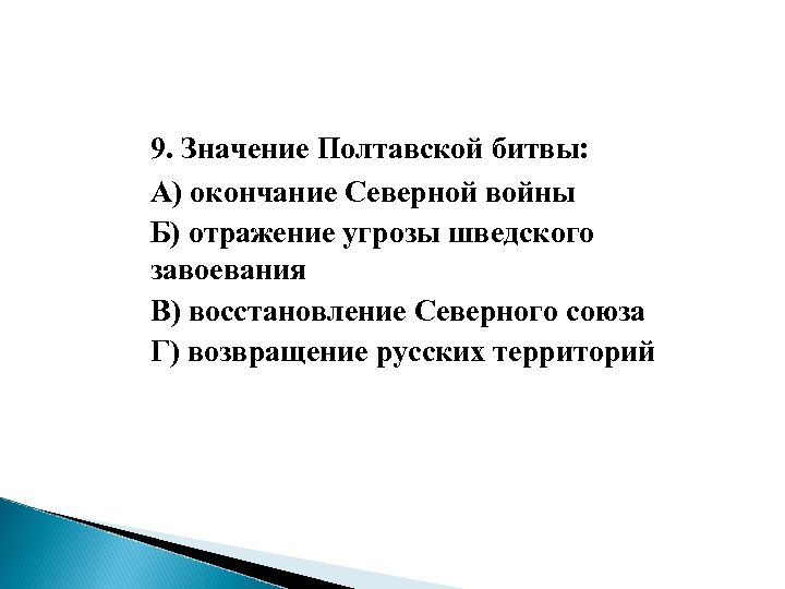 9. Значение Полтавской битвы: А) окончание Северной войны Б) отражение угрозы шведского завоевания В)