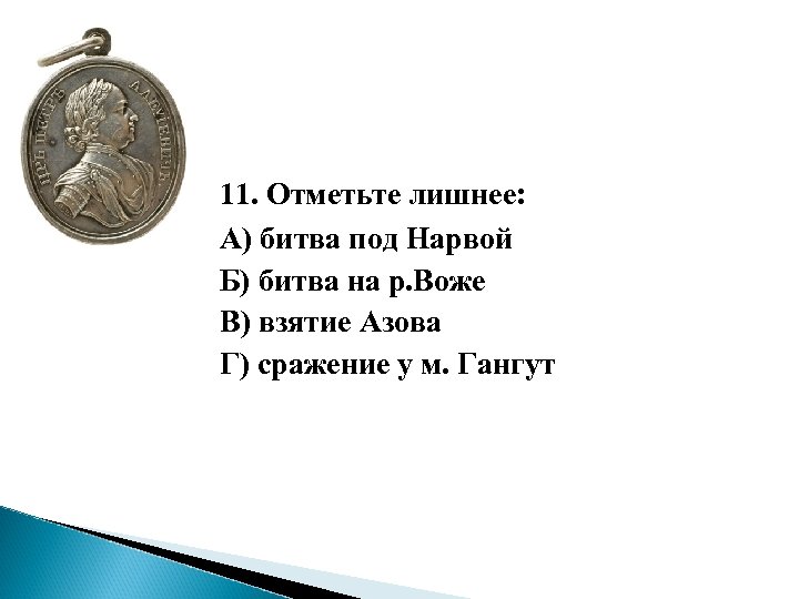 11. Отметьте лишнее: А) битва под Нарвой Б) битва на р. Воже В) взятие