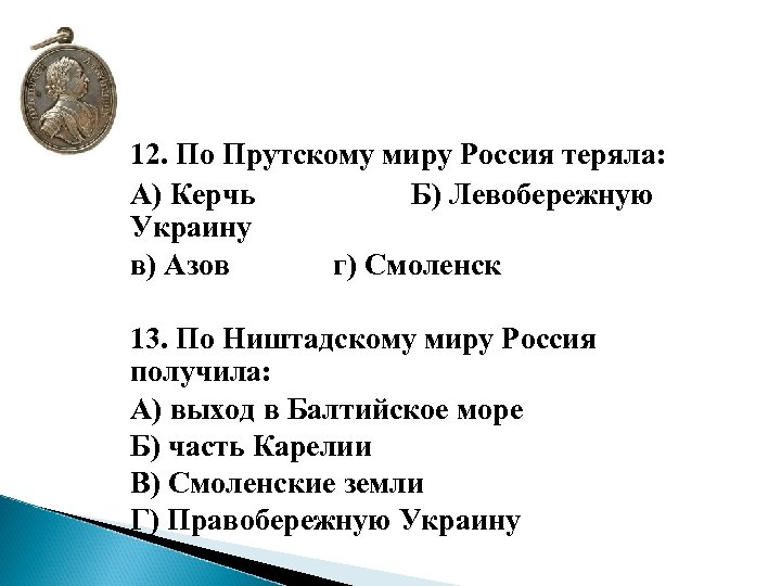 12. По Прутскому миру Россия теряла: А) Керчь Б) Левобережную Украину в) Азов г)