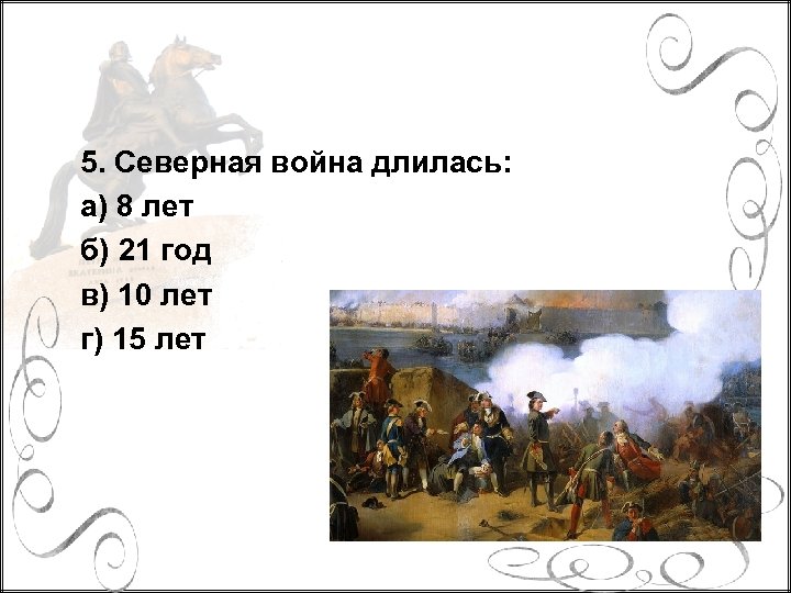 5. Северная война длилась: а) 8 лет б) 21 год в) 10 лет г)