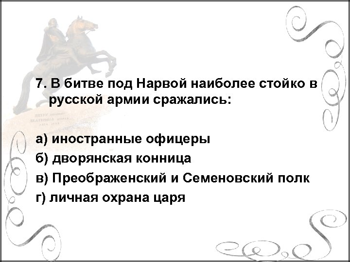 7. В битве под Нарвой наиболее стойко в русской армии сражались: а) иностранные офицеры