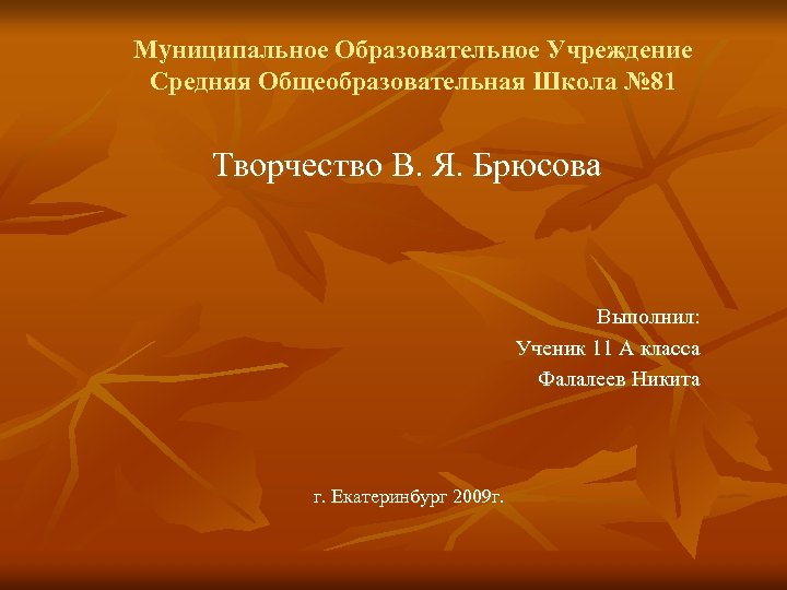 Муниципальное Образовательное Учреждение Средняя Общеобразовательная Школа № 81 Творчество В. Я. Брюсова Выполнил: Ученик
