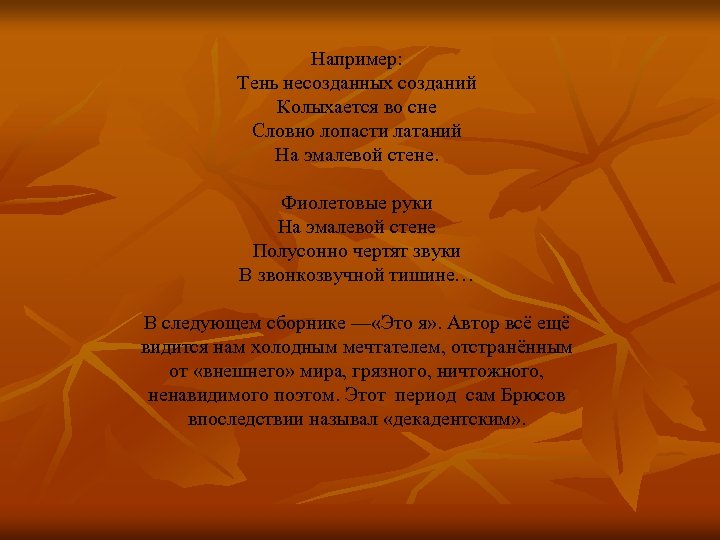 Например: Тень несозданных созданий Колыхается во сне Словно лопасти латаний На эмалевой стене. Фиолетовые
