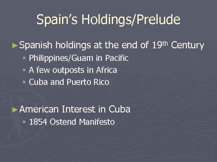 Spain’s Holdings/Prelude ► Spanish holdings at the end of 19 th Century § Philippines/Guam