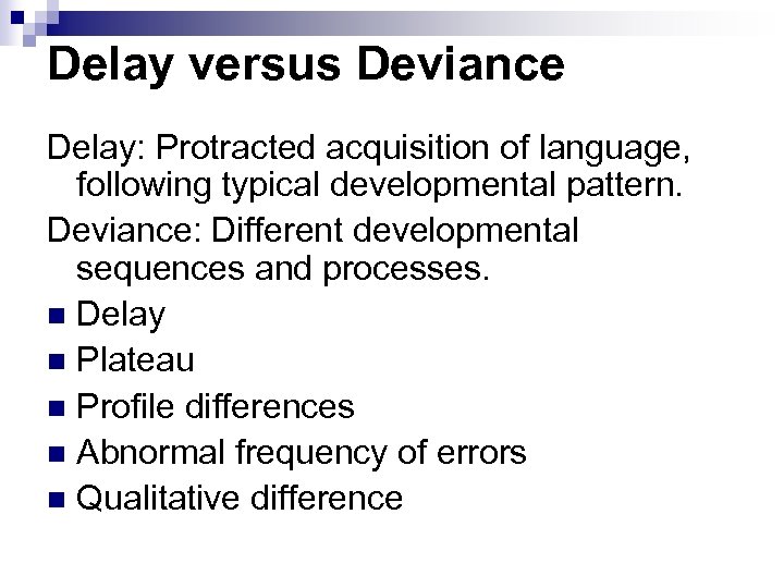 Delay versus Deviance Delay: Protracted acquisition of language, following typical developmental pattern. Deviance: Different