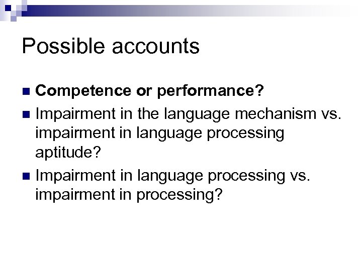 Possible accounts Competence or performance? n Impairment in the language mechanism vs. impairment in