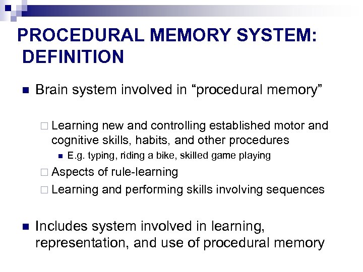 PROCEDURAL MEMORY SYSTEM: DEFINITION n Brain system involved in “procedural memory” ¨ Learning new