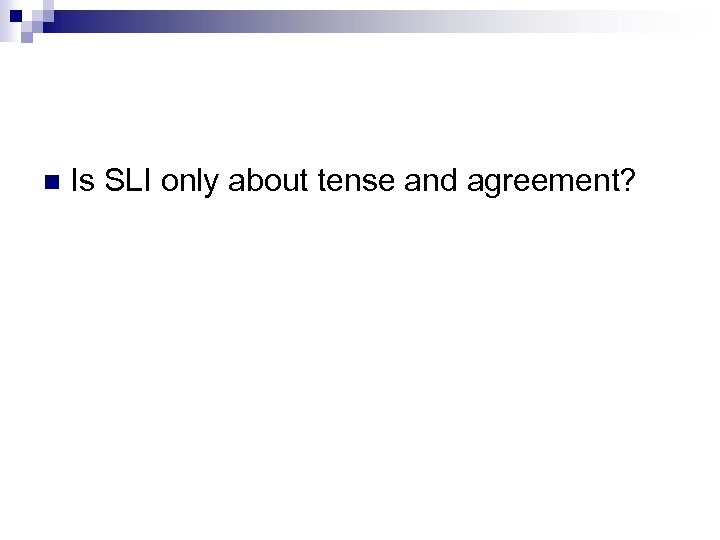 n Is SLI only about tense and agreement? 