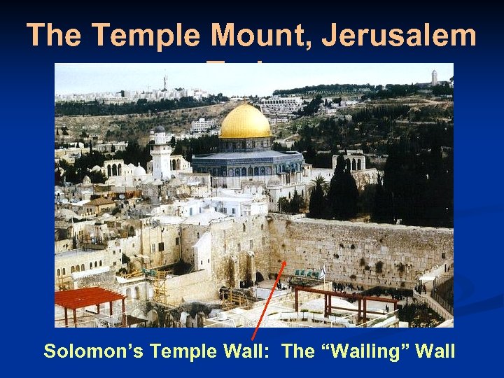The Temple Mount, Jerusalem Today Solomon’s Temple Wall: The “Wailing” Wall 