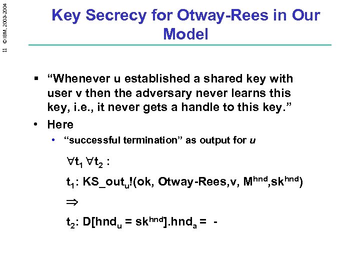 11 © IBM, 2003 -2004 Key Secrecy for Otway-Rees in Our Model § “Whenever