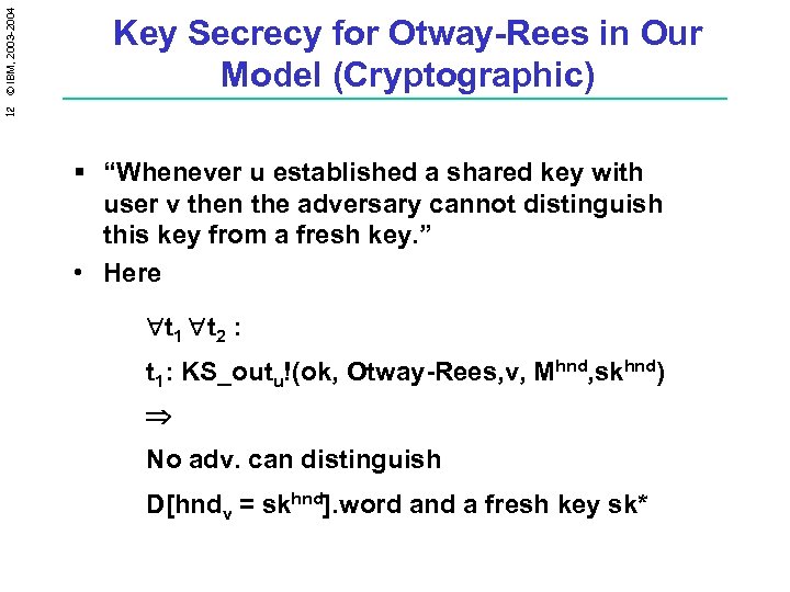 12 © IBM, 2003 -2004 Key Secrecy for Otway-Rees in Our Model (Cryptographic) §