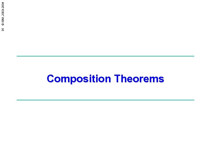 14 © IBM, 2003 -2004 Composition Theorems 