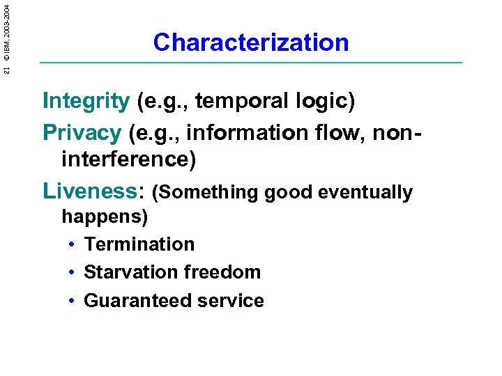 21 © IBM, 2003 -2004 Characterization Integrity (e. g. , temporal logic) Privacy (e.