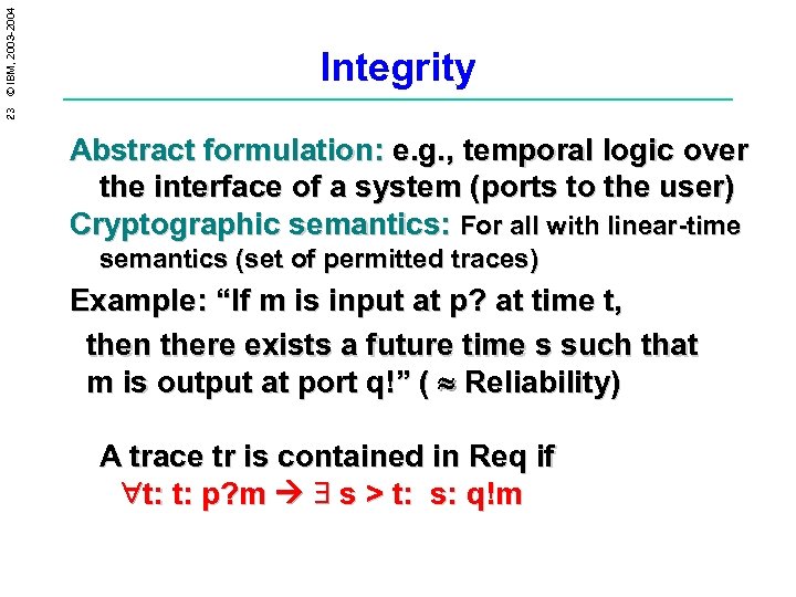 23 © IBM, 2003 -2004 Integrity Abstract formulation: e. g. , temporal logic over