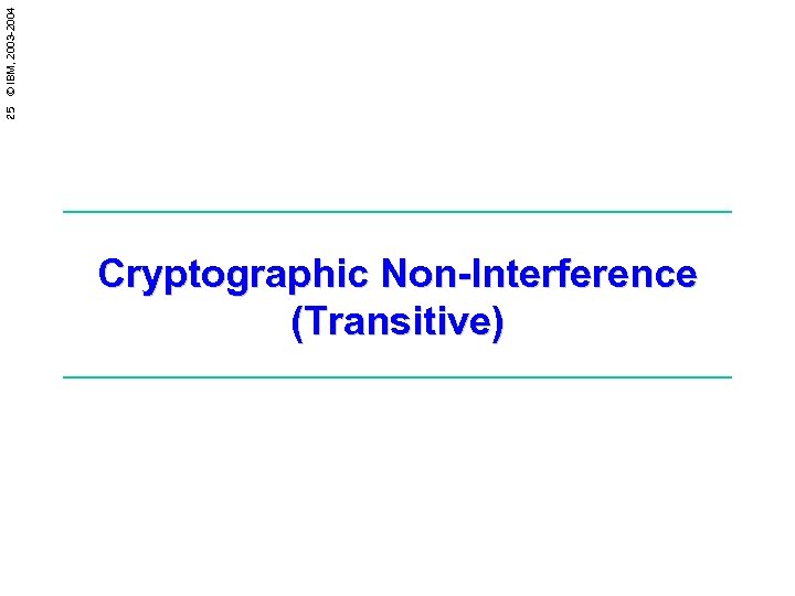 25 © IBM, 2003 -2004 Cryptographic Non-Interference (Transitive) 