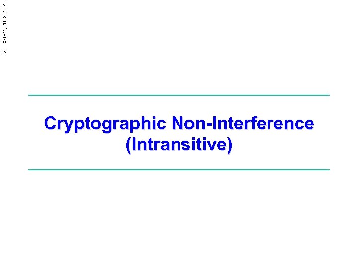 31 © IBM, 2003 -2004 Cryptographic Non-Interference (Intransitive) 
