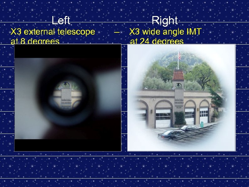 Left X 3 external telescope at 8 degrees Right – X 3 wide angle