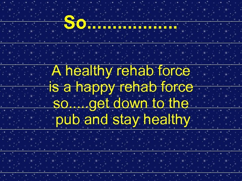 So. . . . A healthy rehab force is a happy rehab force so.