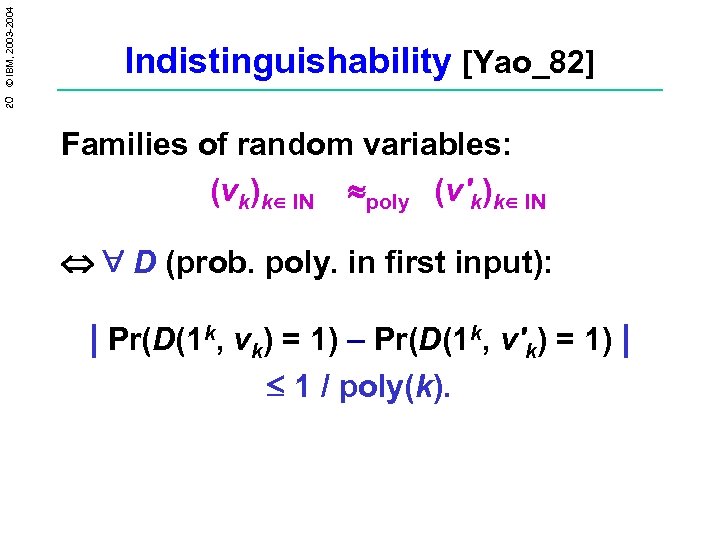 20 © IBM, 2003 -2004 Indistinguishability [Yao_82] Families of random variables: (vk)k IN poly