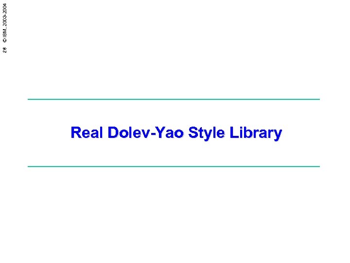 28 © IBM, 2003 -2004 Real Dolev-Yao Style Library 