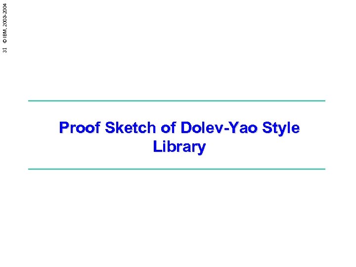31 © IBM, 2003 -2004 Proof Sketch of Dolev-Yao Style Library 