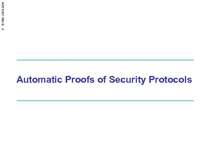 9 © IBM, 2003 -2004 Automatic Proofs of Security Protocols 