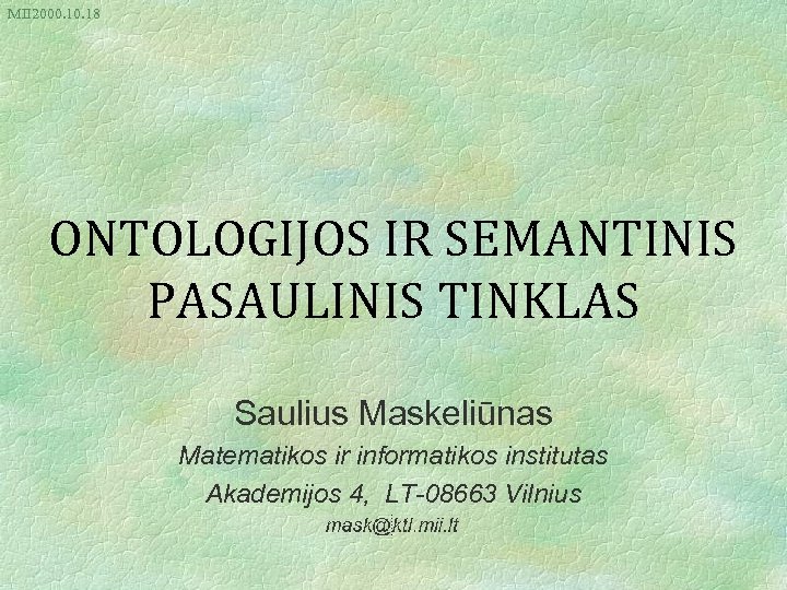 MII 2000. 18 ONTOLOGIJOS IR SEMANTINIS PASAULINIS TINKLAS Saulius Maskeliūnas Matematikos ir informatikos institutas