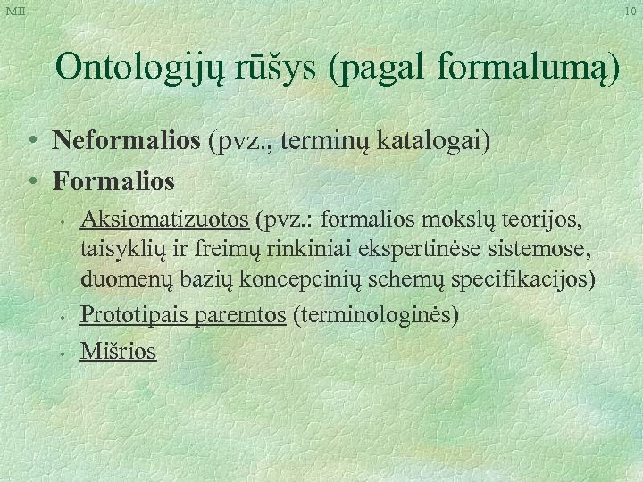 MII 10 Ontologijų rūšys (pagal formalumą) • Neformalios (pvz. , terminų katalogai) • Formalios