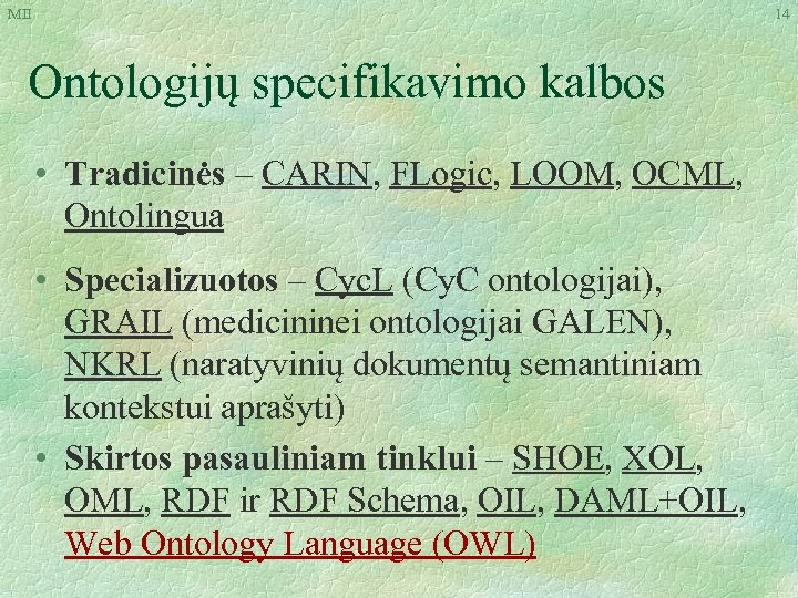 MII 14 Ontologijų specifikavimo kalbos • Tradicinės – CARIN, FLogic, LOOM, OCML, Ontolingua •