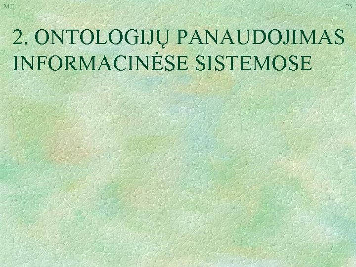 MII 2. ONTOLOGIJŲ PANAUDOJIMAS INFORMACINĖSE SISTEMOSE 23 