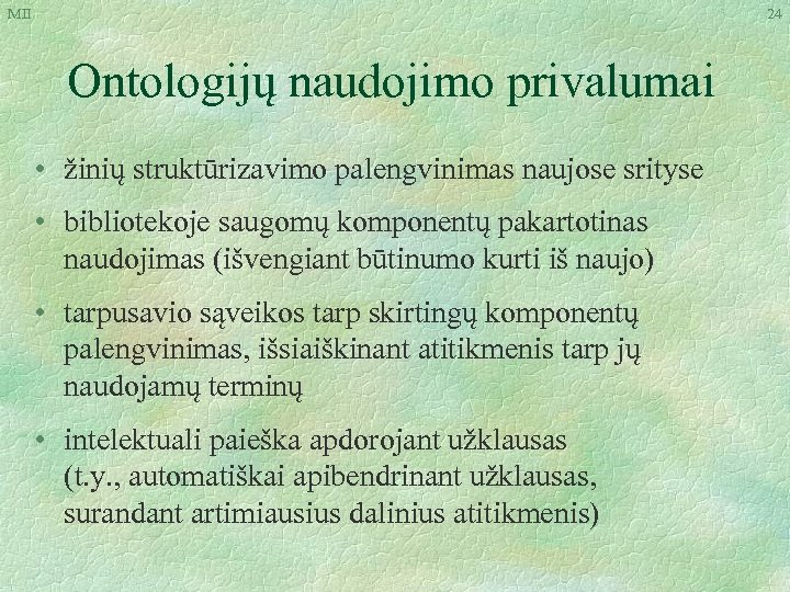 MII 24 Ontologijų naudojimo privalumai • žinių struktūrizavimo palengvinimas naujose srityse • bibliotekoje saugomų