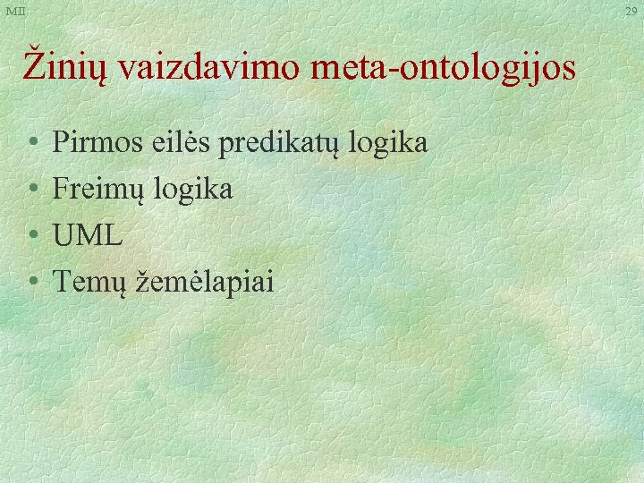 MII 29 Žinių vaizdavimo meta-ontologijos • • Pirmos eilės predikatų logika Freimų logika UML