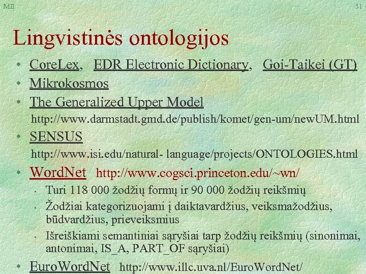 MII 31 Lingvistinės ontologijos • Core. Lex, EDR Electronic Dictionary, Goi-Taikei (GT) • Mikrokosmos