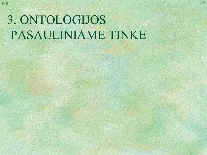 MII 3. ONTOLOGIJOS PASAULINIAME TINKE 47 