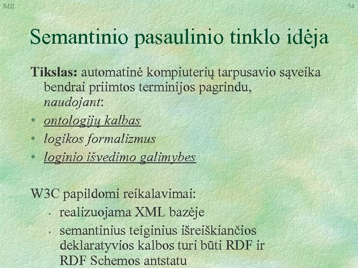 MII 54 Semantinio pasaulinio tinklo idėja Tikslas: automatinė kompiuterių tarpusavio sąveika bendrai priimtos terminijos