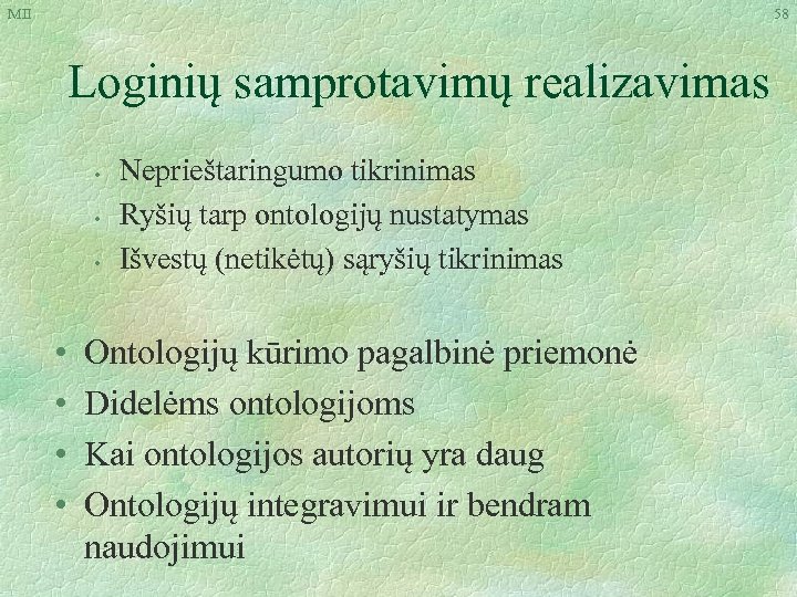 MII 58 Loginių samprotavimų realizavimas • • Neprieštaringumo tikrinimas Ryšių tarp ontologijų nustatymas Išvestų