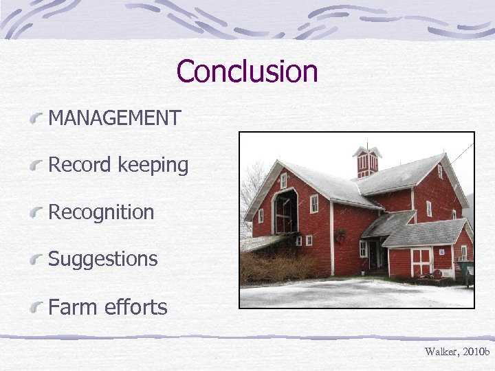 Conclusion MANAGEMENT Record keeping Recognition Suggestions Farm efforts Walker, 2010 b 