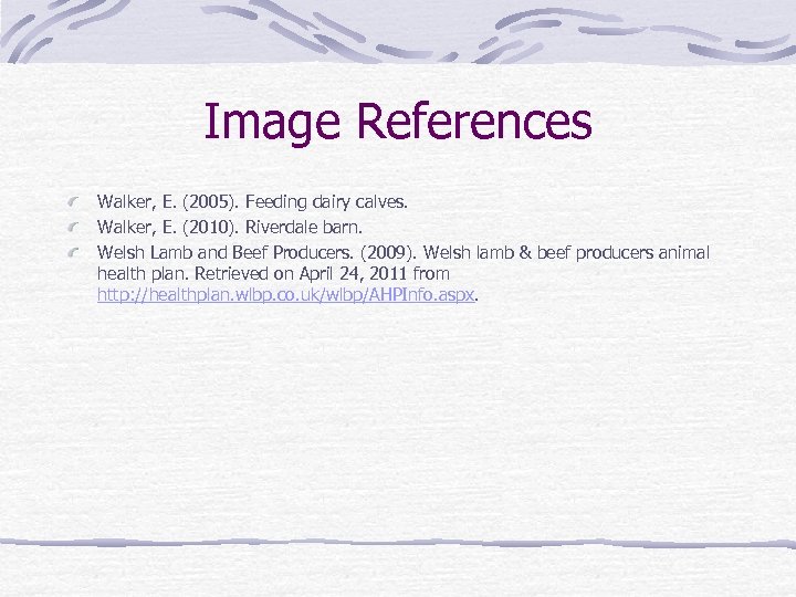 Image References Walker, E. (2005). Feeding dairy calves. Walker, E. (2010). Riverdale barn. Welsh