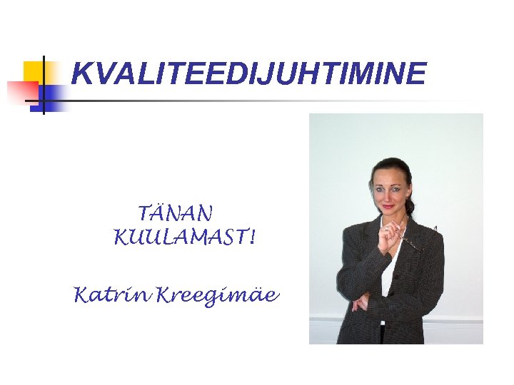 KVALITEEDIJUHTIMINE TÄNAN KUULAMAST! Katrin Kreegimäe 