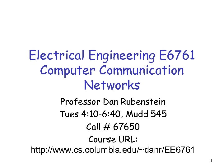 Electrical Engineering E 6761 Computer Communication Networks Professor Dan Rubenstein Tues 4: 10 -6: