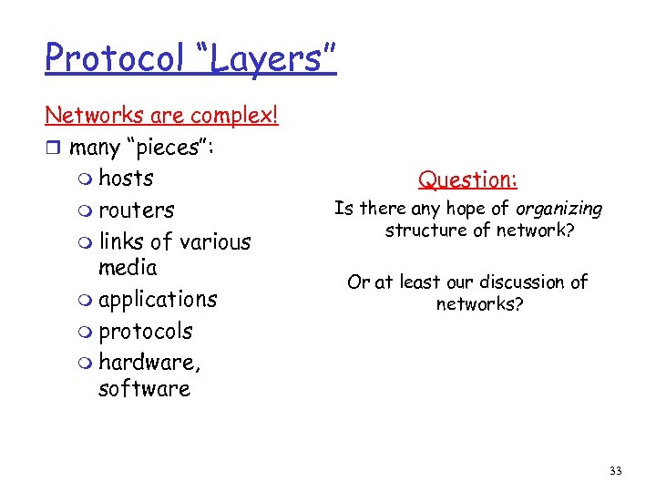 Protocol “Layers” Networks are complex! r many “pieces”: m hosts m routers m links