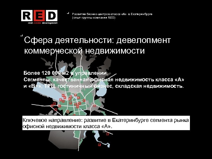 Развитие бизнес-центров класса «А» в Екатеринбурге (опыт группы компании RED) Сфера деятельности: девелопмент коммерческой